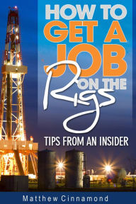 Title: How To Get A Job On The Rigs: Tips From An Insider, Author: Matthew Cinnamond