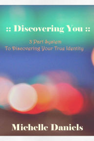 Title: :: Discovering You ::: 3 Part System To Discovering Your True Identity, Author: Michelle Daniels