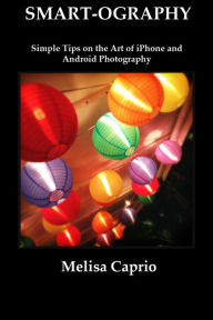 Title: Smart-Ography: Simple Tips on the Art of Iphone and Android Photography, Author: Melisa Caprio