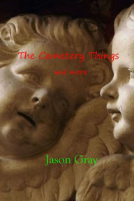 Title: The Cemetery Things: And More, Author: Jason Gray