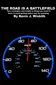 Title: The Road Is a Battlefield: Tips, Strategies and Insight on Things You Need to Know to Avoid Getting Pulled Over for Speeding, Author: Kevin J. Wisbith