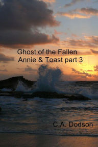 Title: Ghost of the Fallen: Annie & Toast part 3, Author: C.A. Dodson