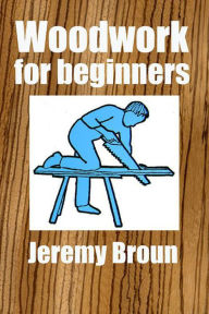 Title: Woodwork for Beginners, Author: Jeremy Broun