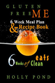 Title: Gluten Free Me: Six Weeks of Clean Eats: Meal Plan and Recipe Book, Author: Holly Pond