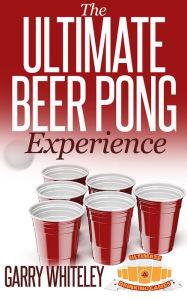 Title: The Ultimate Beer Pong Experience, Author: Garry Whiteley