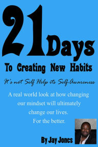 Title: 21 Days to Creating New Habits: It's not Self Help its Self-Awareness, Author: Jay Jones