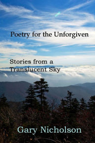 Title: Poetry for the Unforgiven: Stories from a Translucent Sky, Author: Gary Nicholson