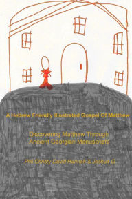 Title: A Hebrew Friendly Illustrated Gospel Of Matthew: Discovering Matthew Through Ancient Georgian Manuscripts, Author: Phil Christy David Hannah & Joshua G.