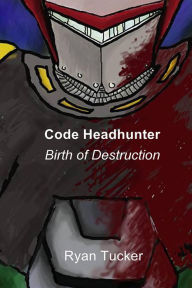 Title: Code Headhunter: Birth of Destruction, Author: Ryan Tucker