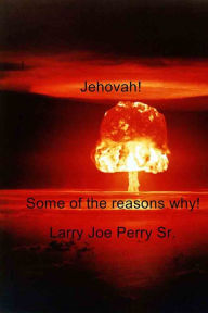 Title: Jehovah!: Some of the reasons why!, Author: Larry Joe Perry Sr.