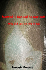 Title: Trapped in Life and no way out!: Why did you do this to me?, Author: Tammie Powers