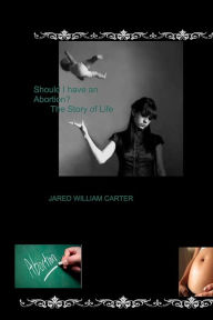 Title: Should I have an Abortion?: The Story of Life, Author: Jared William Carter