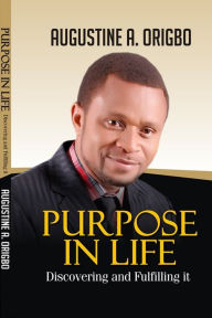 Title: Purpose In Life: Discovering and fulfilling it, Author: Augustine A. Origbo