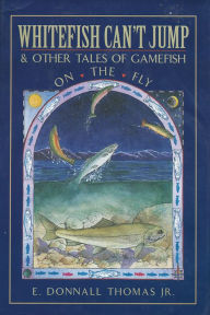 Title: Whitefish Can't Jump: And Other Tales of Gamefish on the Fly, Author: E. Donnall Thomas