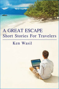 Title: A Great Escape: Short Stories for Travelers, Author: Ken Wasil