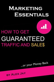 Title: How to Get Guaranteed Traffic and Sales: Or Your Money Back, Author: Alex Jay