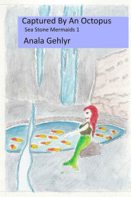 Title: Captured by An Octopus: Sea Stone Mermaids 1, Author: Anala Gehlyr