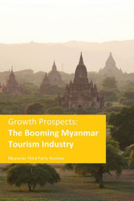 Title: Growth Prospects : The Booming Myanmar Tourism Industry, Author: Myanmar Third Party Reviews