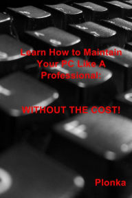 Title: Learn How to Maintain Your PC Like A Professional: Without the Cost!, Author: Plonka