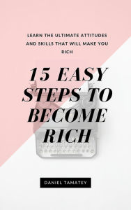 Title: 15 Easy Steps to Become Rich: Learn the Ultimate Attitudes and Skills that Will Make You Rich, Author: Daniel Tamatey