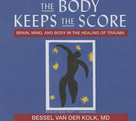 The Body Keeps the Score: Brain, Mind, and Body in the Healing of Trauma