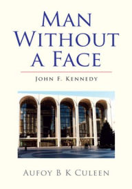 Title: Man Without a Face: John F. Kennedy, Author: Aufoy B K Culeen