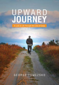 Title: UPWARD JOURNEY: A Look at Life Through the Lens of Essay, Author: George Tomezsko
