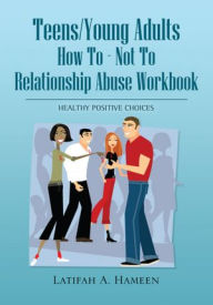 Title: Teens/Young Adults How To - Not To Relationship Abuse Workbook: Teens/Young Adults How To - Not To Relationship Abuse Workbook, Author: Latifah A. Hameen