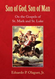 Title: Son of God, Son of Man: On the Gospels of St. Mark and St. Luke, Author: Eduardo P. Olaguer