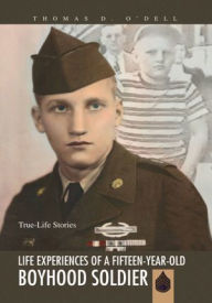 Title: LIFE EXPERIENCES OF A FIFTEEN-YEAR-OLD BOYHOOD SOLDIER: True-Life Stories, Author: Thomas D. O'Dell