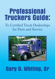 Title: Professional Truckers Guide: To Certified Truck Dealerships for Parts and Service: To Certified Truck Dealerships for Parts and Service, Author: Gary Whiting