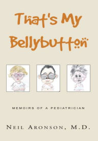 Title: That's My Bellybutton: Memoirs of a Pediatrician, Author: Neil Aronson