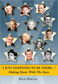 Title: I JUST HAPPENED TO BE THERE: Making Music With the Stars, Author: Nick Perito