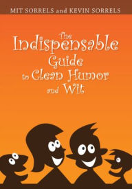 Title: The Indispensable Guide to Clean Humor and Wit, Author: Mit Sorrels and Kevin Sorrels