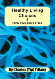 Title: Healthy Living Choices & Forty-five Years of MS, Author: Charles (Tip) Tiffany