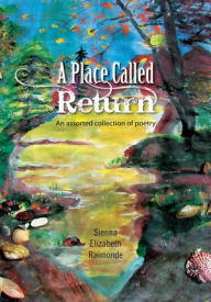 Title: A Place Called Return: An assorted collection of poetry, Author: Sienna Elizabeth Raimonde