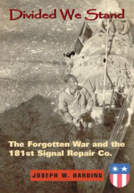 Title: Divided We Stand: The Forgotten War and the 181st Signal Repair Co., Author: Joseph W. Harding