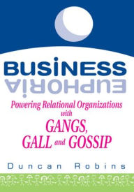 Title: Business Euphoria: Powering Relational Organizations with Gangs, Gall and Gossip, Author: Duncan Robins
