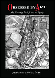 Title: Obsessed by Art: Aby Warburg: His Life and His Legacy, Author: Francesca Cernia Slovin