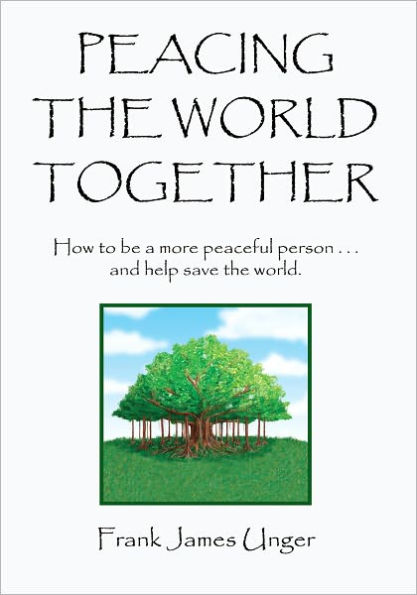 Peacing The World Together: How to be a more peaceful person ...and help save the world