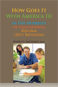 Title: How Goes It With America III: In The Interests of Educational Reform (2011 Revision), Author: Harry G. Michaels