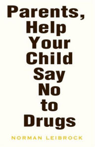 Title: Parents, Help Your Child Say No to Drugs, Author: Norman Leibrock