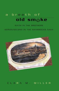 Title: A Breath of Old Smoke: Sixth in the Brothers Series/Second in the Samrocks Saga, Author: Clara M. Miller