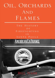 Title: Oil, Orchards and Flames: The History of Firefighting in Santa Paula, Author: Bill Nash