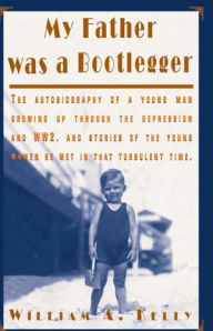 Title: My Father was a Bootlegger, Author: William A. Kelly