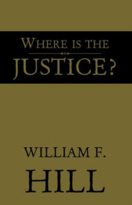 Title: Where is the Justice?, Author: William F. Hill