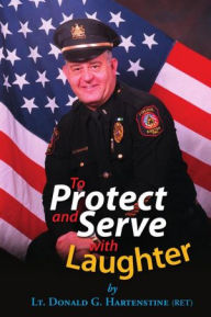 Title: To Protect and Serve with Laughter, Author: Lt. Donald G. Hartenstine (ret)