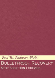 Title: Bulletproof Recovery: Stop Addiction Forever!, Author: Paul W. Anderson