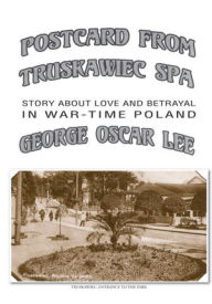 Title: POSTCARD FROM TRUSKAWIEC - SPA: Story about Love and betrayal in War-Time Poland, Author: George Oscar Lee