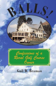 Title: BALLS!: Confessions of a Rural Golf Course Owner, Author: Gail W. Braman